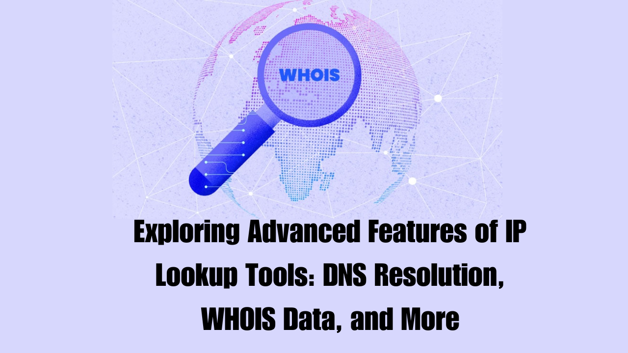 Exploring Advanced Features of IP Lookup Tools: DNS Resolution, WHOIS Data, and More